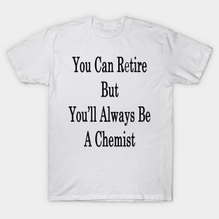 You Can Retire But You'll Always Be A Chemist T-Shirt